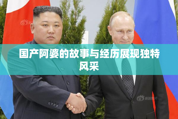 国产阿婆的故事与经历展现独特风采