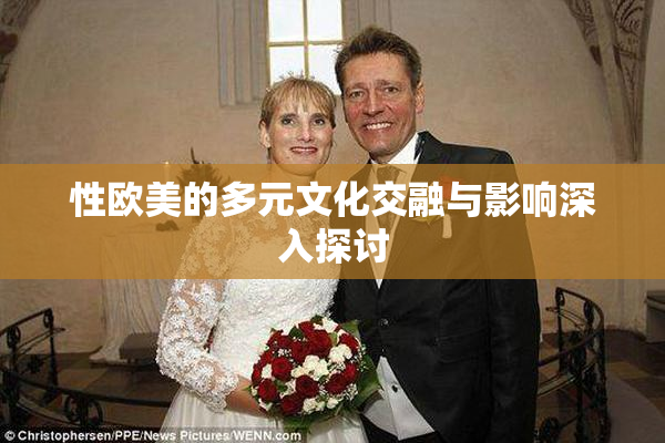 性欧美的多元文化交融与影响深入探讨