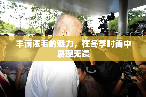 丰满浓毛的魅力，在冬季时尚中展现无遗