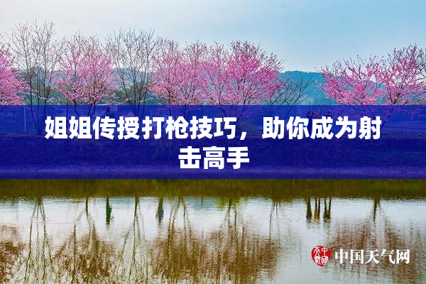 姐姐传授打枪技巧，助你成为射击高手