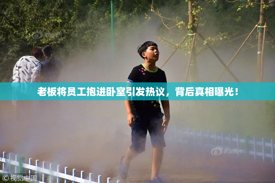 老板将员工抱进卧室引发热议，背后真相曝光！