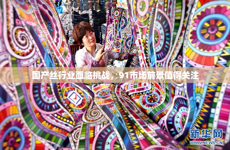 国产丝行业面临挑战，91市场前景值得关注