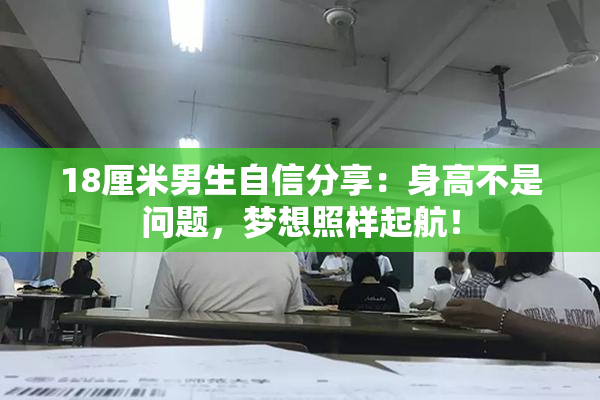 18厘米男生自信分享：身高不是问题，梦想照样起航！
