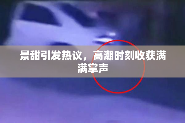 景甜引发热议，高潮时刻收获满满掌声