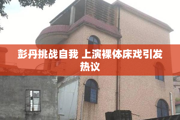 彭丹挑战自我 上演裸体床戏引发热议