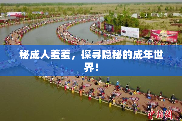 秘成人羞羞，探寻隐秘的成年世界！