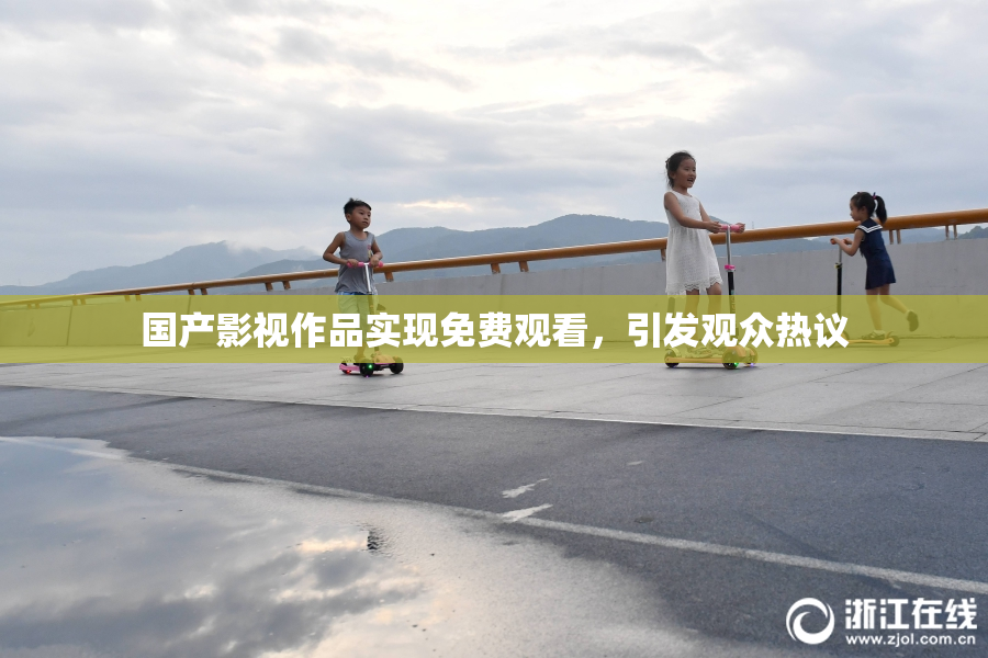 国产影视作品实现免费观看，引发观众热议