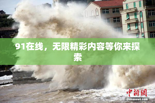 91在线，无限精彩内容等你来探索