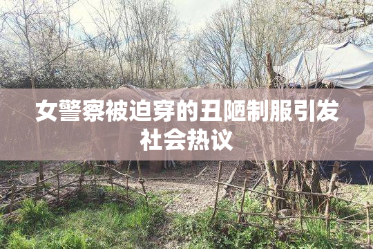女警察被迫穿的丑陋制服引发社会热议