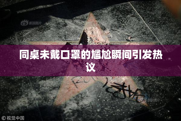同桌未戴口罩的尴尬瞬间引发热议