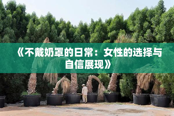 《不戴奶罩的日常：女性的选择与自信展现》