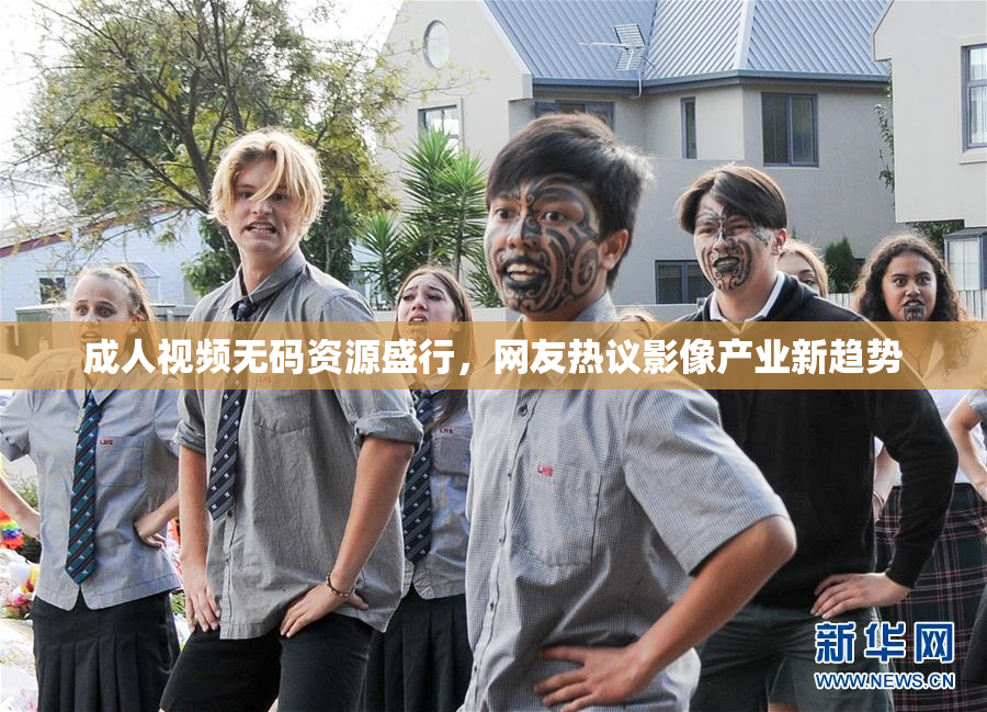 成人视频无码资源盛行，网友热议影像产业新趋势