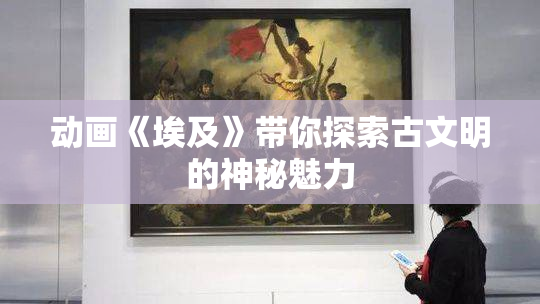 动画《埃及》带你探索古文明的神秘魅力