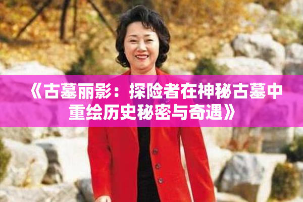 《古墓丽影：探险者在神秘古墓中重绘历史秘密与奇遇》