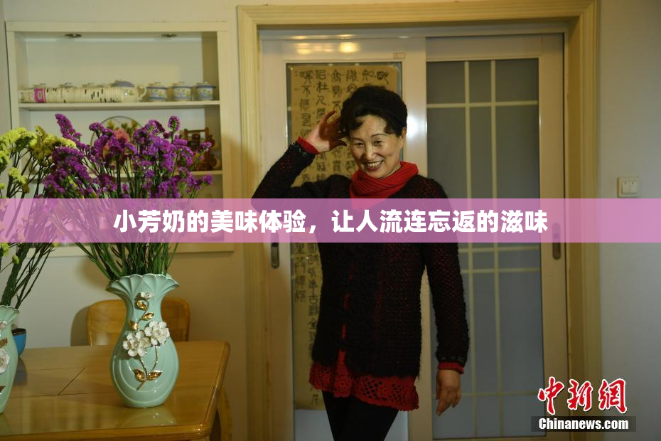 小芳奶的美味体验，让人流连忘返的滋味