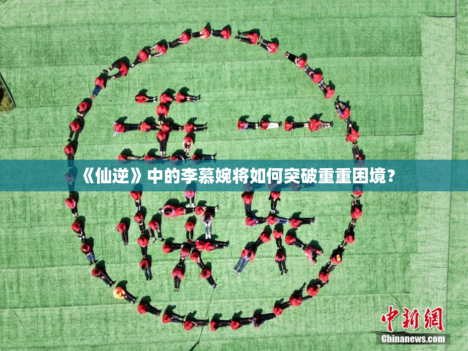《仙逆》中的李慕婉将如何突破重重困境？