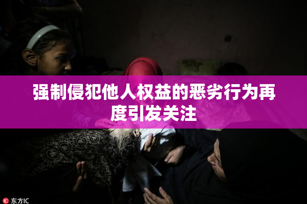 强制侵犯他人权益的恶劣行为再度引发关注