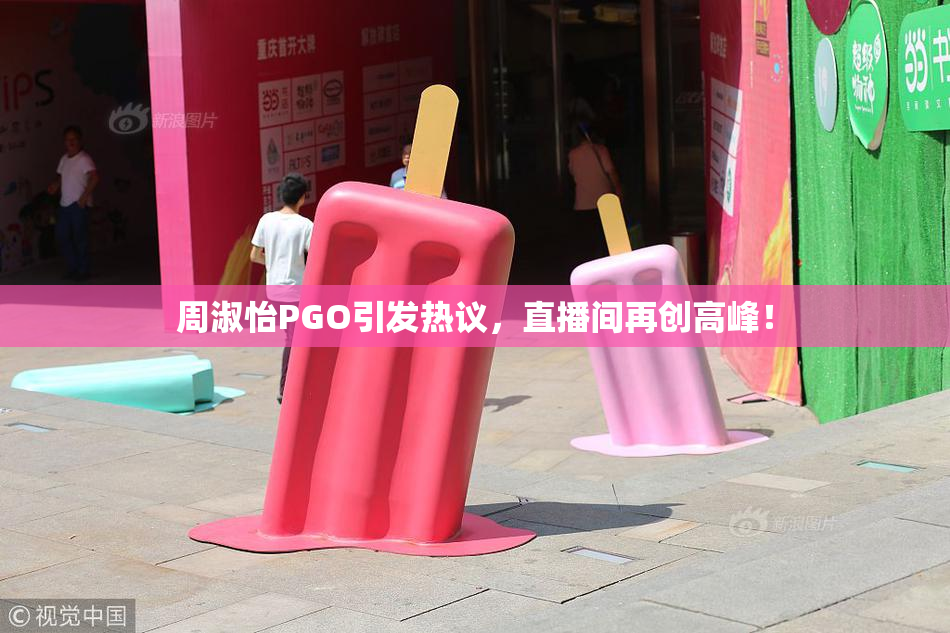 周淑怡PGO引发热议，直播间再创高峰！