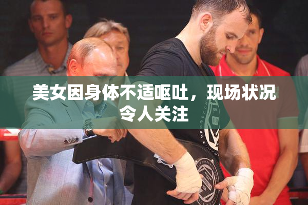 美女因身体不适呕吐，现场状况令人关注
