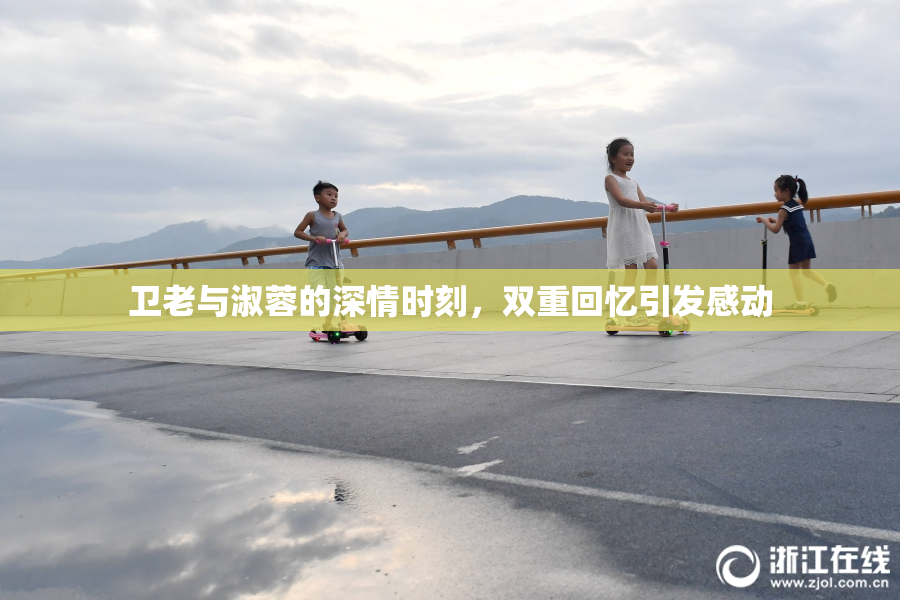 卫老与淑蓉的深情时刻，双重回忆引发感动