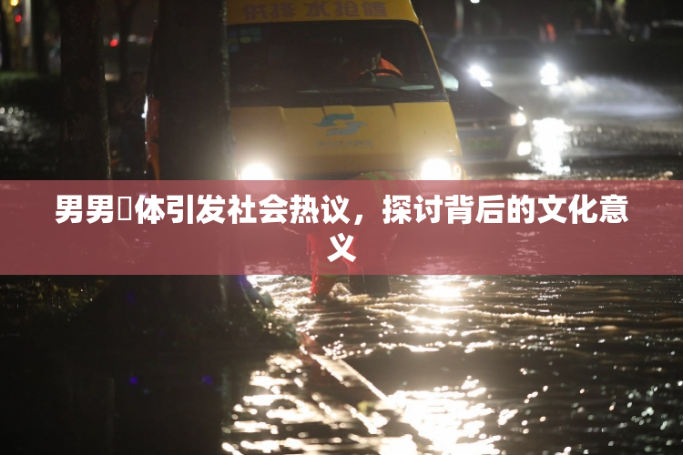 男男祼体引发社会热议，探讨背后的文化意义