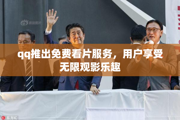 qq推出免费看片服务，用户享受无限观影乐趣