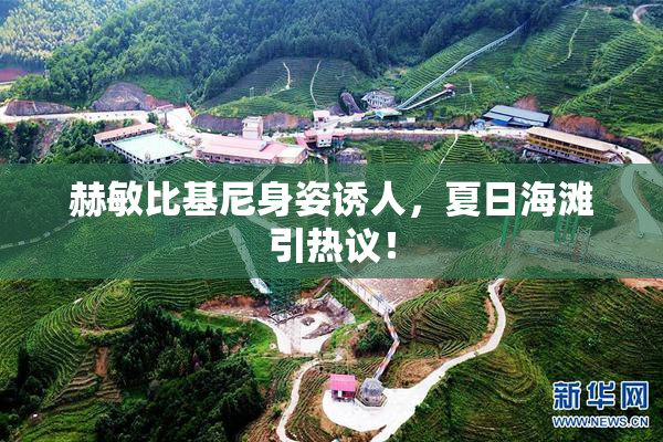 赫敏比基尼身姿诱人，夏日海滩引热议！
