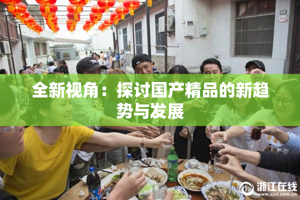 全新视角：探讨国产精品的新趋势与发展