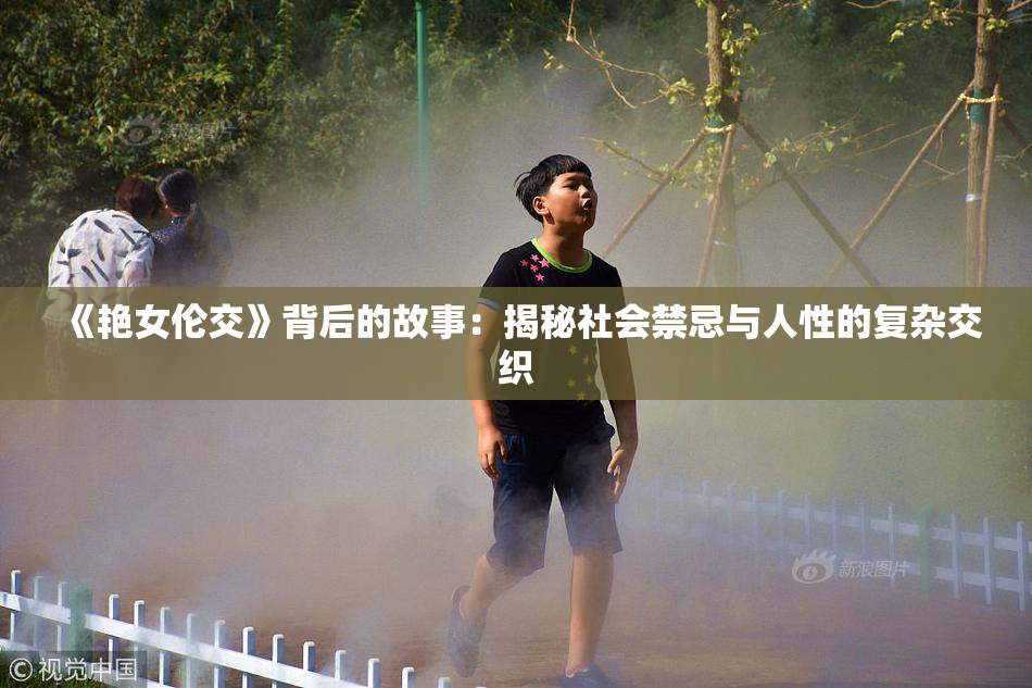 《艳女伦交》背后的故事：揭秘社会禁忌与人性的复杂交织