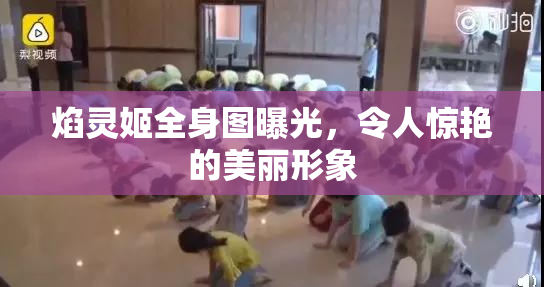 焰灵姬全身图曝光，令人惊艳的美丽形象