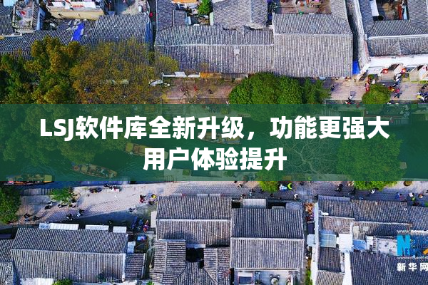 LSJ软件库全新升级，功能更强大用户体验提升