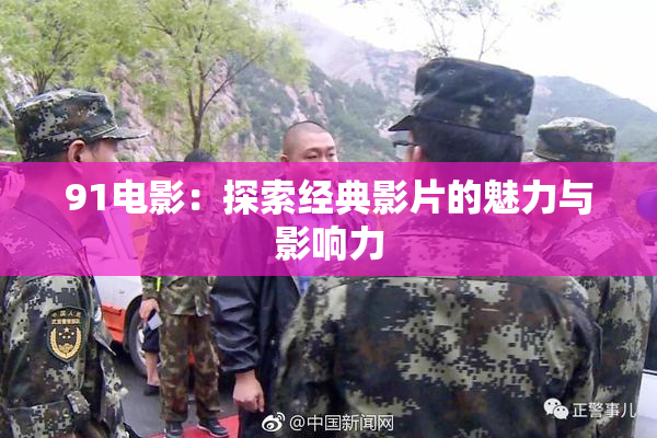 91电影：探索经典影片的魅力与影响力