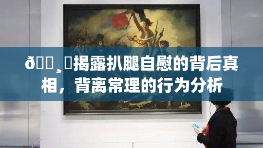 🌸‌揭露扒腿自慰的背后真相，背离常理的行为分析