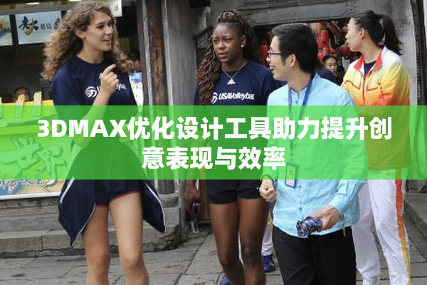 3DMAX优化设计工具助力提升创意表现与效率