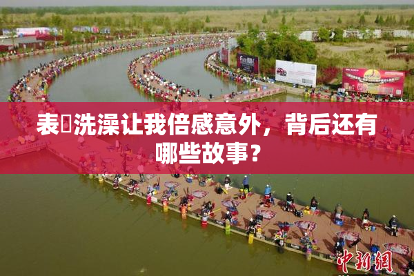 表妺洗澡让我倍感意外，背后还有哪些故事？