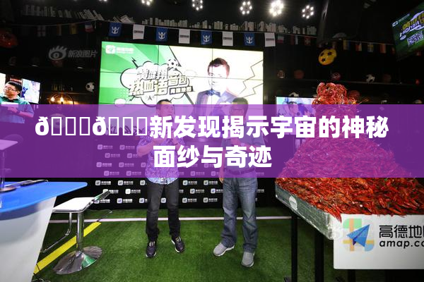 🔞🔞新发现揭示宇宙的神秘面纱与奇迹