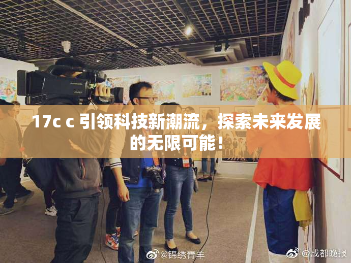 17c c 引领科技新潮流，探索未来发展的无限可能！
