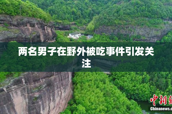 两名男子在野外被吃事件引发关注