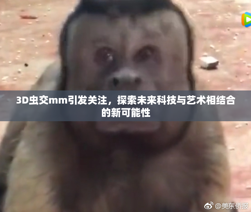 3D虫交mm引发关注，探索未来科技与艺术相结合的新可能性