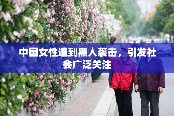 中国女性遭到黑人袭击，引发社会广泛关注