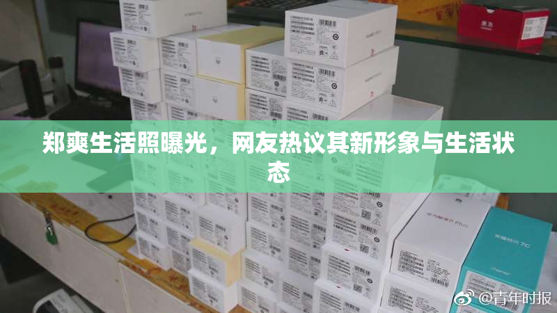 郑爽生活照曝光，网友热议其新形象与生活状态