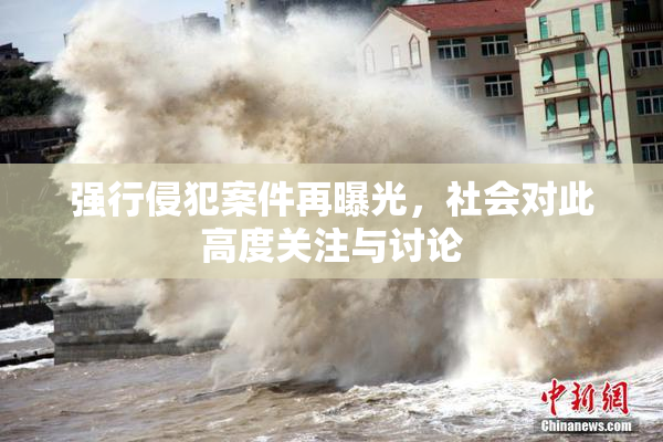 强行侵犯案件再曝光，社会对此高度关注与讨论