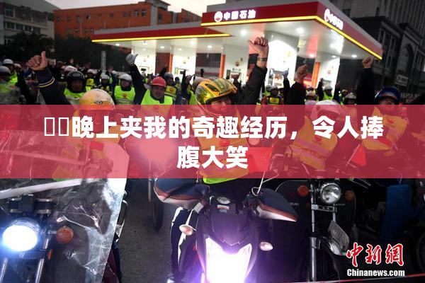 妺妺晚上夹我的奇趣经历，令人捧腹大笑