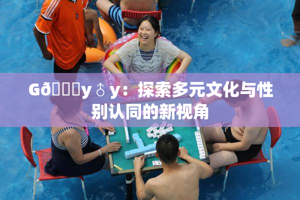 G🈚y♂y：探索多元文化与性别认同的新视角