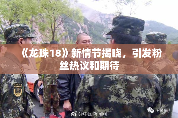 《龙珠18》新情节揭晓，引发粉丝热议和期待