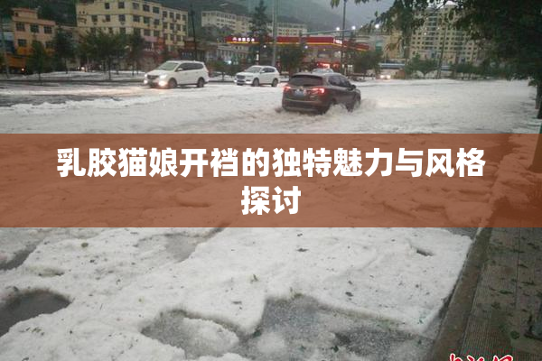 乳胶猫娘开裆的独特魅力与风格探讨