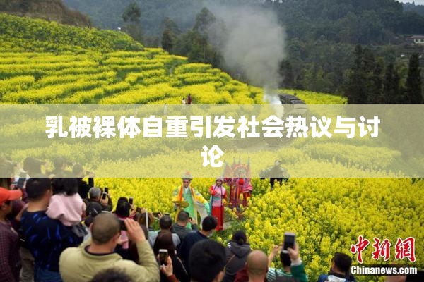 乳被裸体自重引发社会热议与讨论