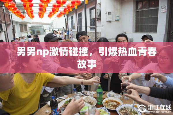 男男np激情碰撞，引爆热血青春故事