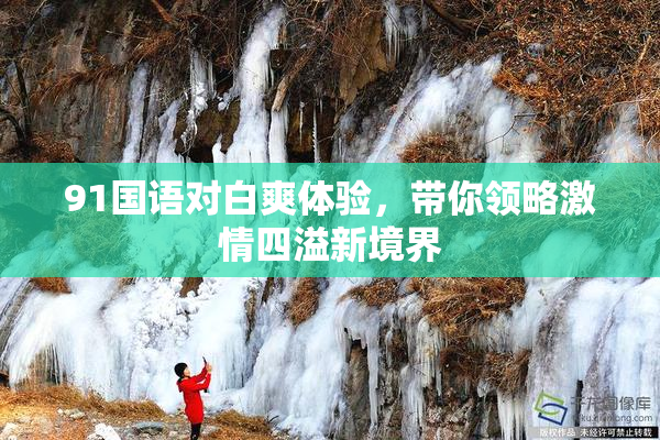 91国语对白爽体验，带你领略激情四溢新境界
