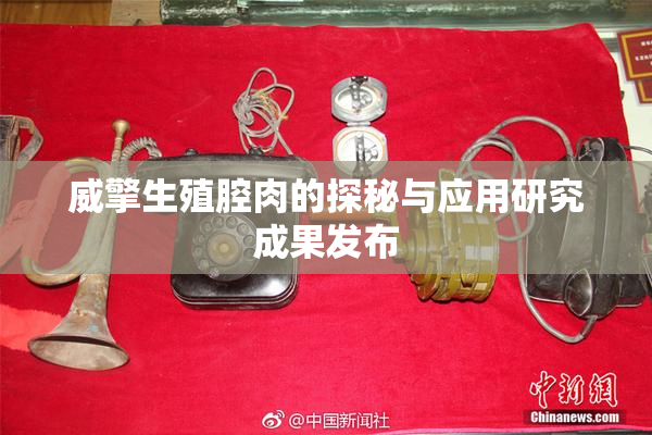 威擎生殖腔肉的探秘与应用研究成果发布